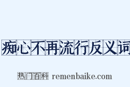 痴心不再流行反义词是什么意思的图片
